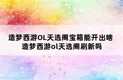 造梦西游OL天选阁宝箱能开出啥 造梦西游ol天选阁刷新吗